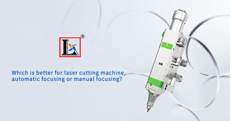 Which is better for laser cutting machine, automatic focusing or manual focusing?